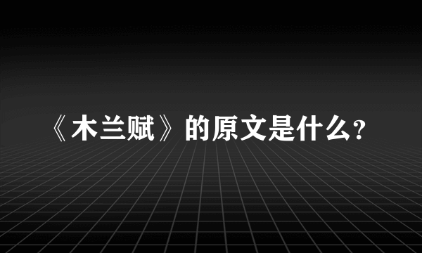 《木兰赋》的原文是什么？