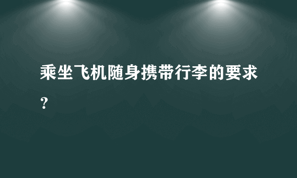 乘坐飞机随身携带行李的要求？