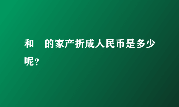 和珅的家产折成人民币是多少呢？