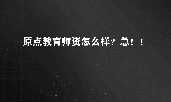 原点教育师资怎么样？急！！