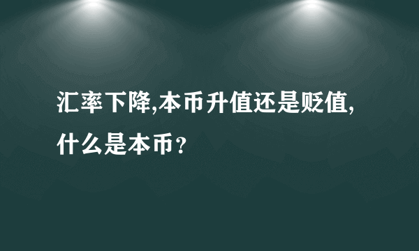 汇率下降,本币升值还是贬值,什么是本币？