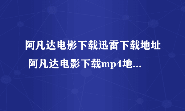 阿凡达电影下载迅雷下载地址 阿凡达电影下载mp4地址 阿凡达电影下载3gp、rmvb、dvd国语下载地址