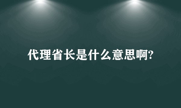 代理省长是什么意思啊?