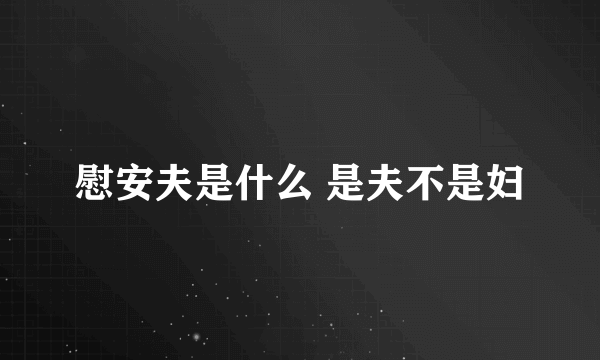 慰安夫是什么 是夫不是妇