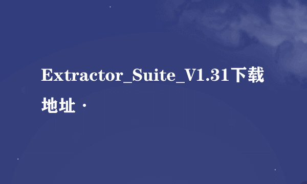 Extractor_Suite_V1.31下载地址·