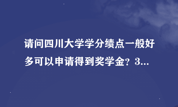 请问四川大学学分绩点一般好多可以申请得到奖学金？3.6可以吗？