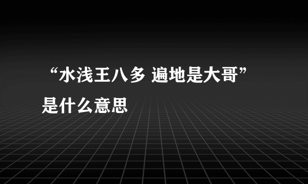 “水浅王八多 遍地是大哥”是什么意思