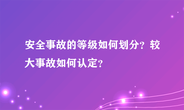 安全事故的等级如何划分？较大事故如何认定？