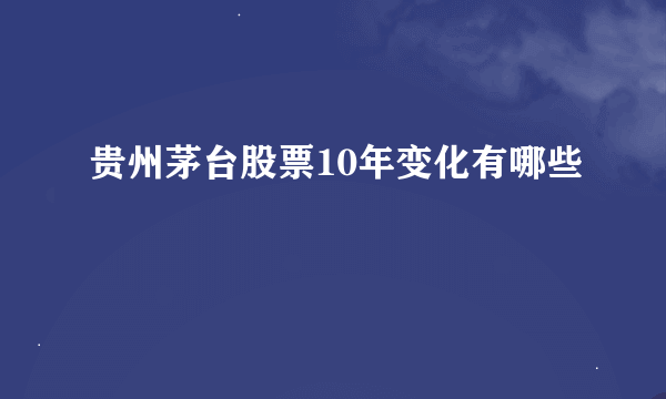 贵州茅台股票10年变化有哪些