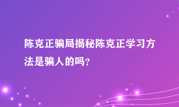 陈克正骗局揭秘陈克正学习方法是骗人的吗？