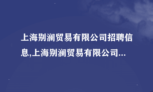 上海别澜贸易有限公司招聘信息,上海别澜贸易有限公司怎么样？