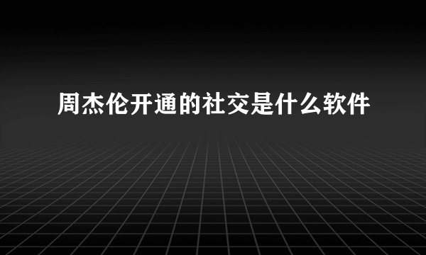 周杰伦开通的社交是什么软件