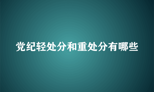 党纪轻处分和重处分有哪些