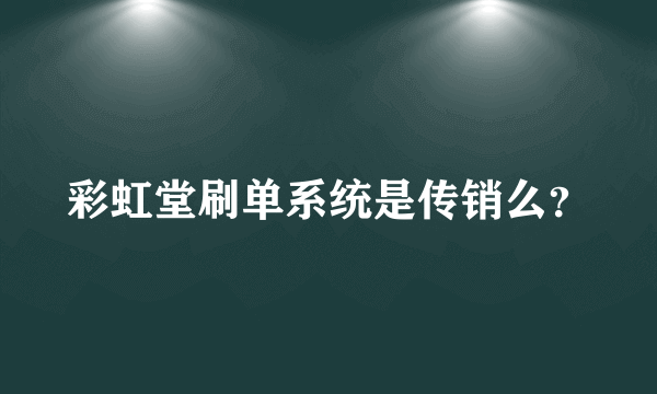 彩虹堂刷单系统是传销么？