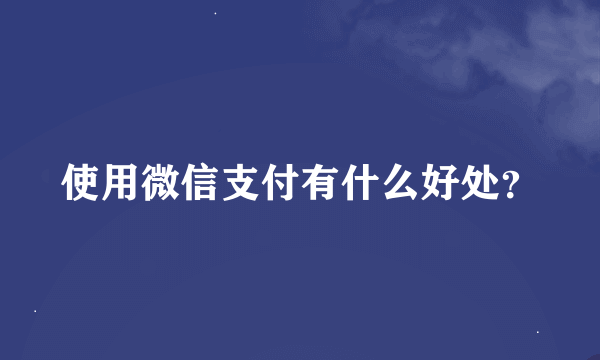 使用微信支付有什么好处？