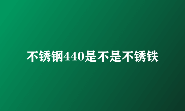 不锈钢440是不是不锈铁