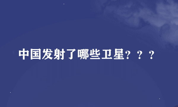 中国发射了哪些卫星？？？