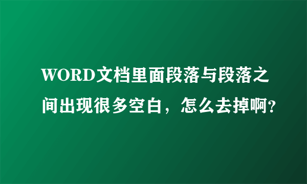 WORD文档里面段落与段落之间出现很多空白，怎么去掉啊？