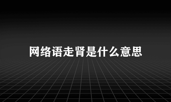 网络语走肾是什么意思