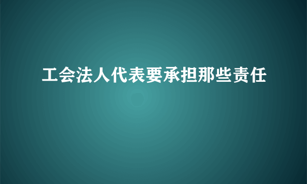 工会法人代表要承担那些责任