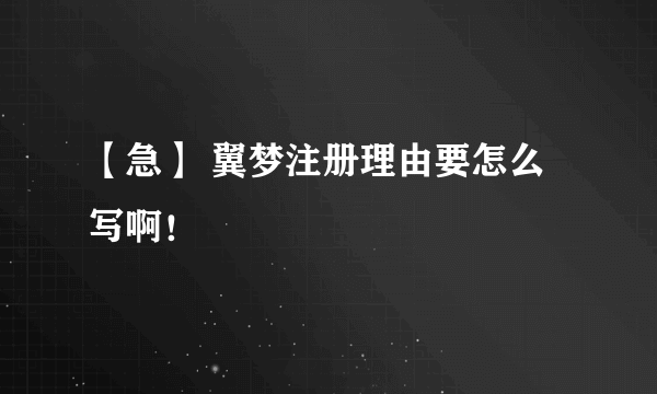 【急】 翼梦注册理由要怎么写啊！