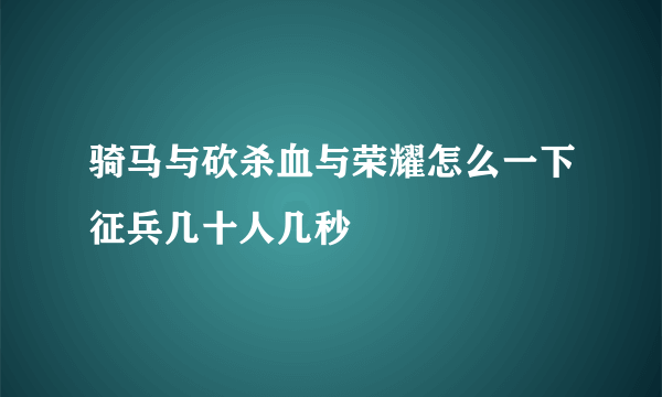 骑马与砍杀血与荣耀怎么一下征兵几十人几秒