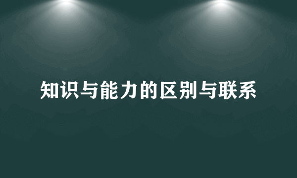 知识与能力的区别与联系