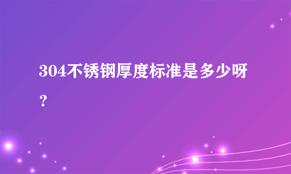 304不锈钢厚度标准是多少呀？