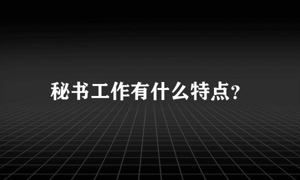 秘书工作有什么特点？