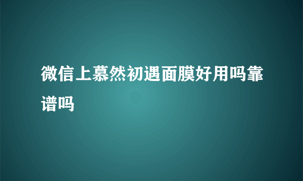 微信上慕然初遇面膜好用吗靠谱吗