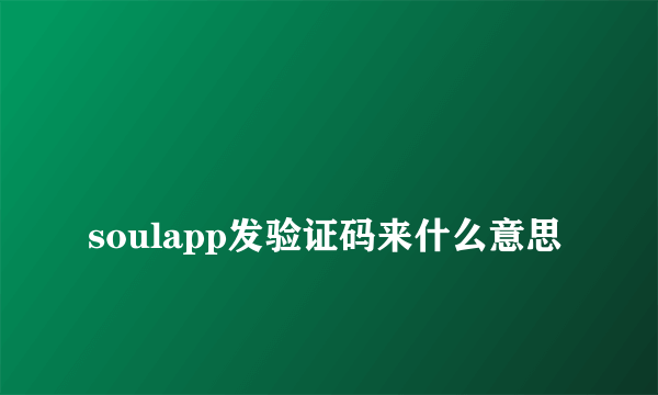 
soulapp发验证码来什么意思

