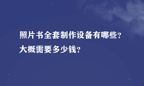 照片书全套制作设备有哪些？大概需要多少钱？