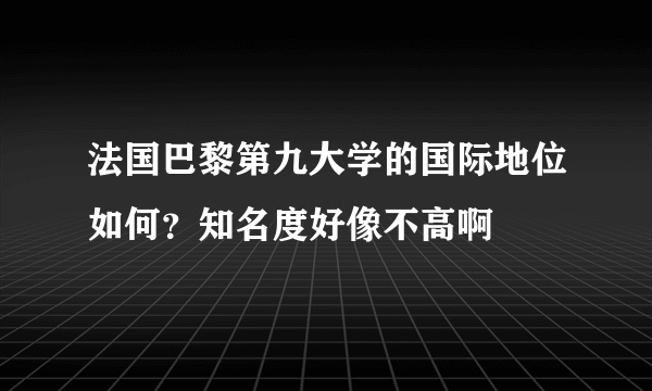 法国巴黎第九大学的国际地位如何？知名度好像不高啊