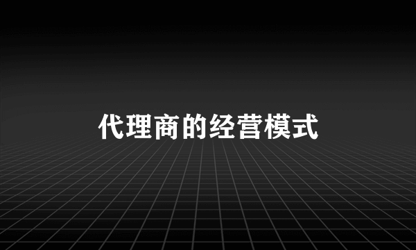 代理商的经营模式