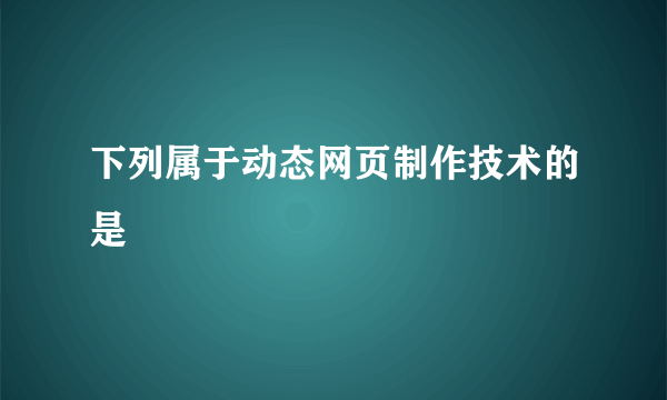 下列属于动态网页制作技术的是