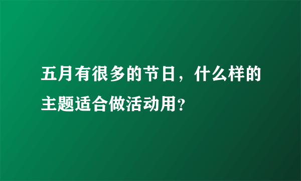 五月有很多的节日，什么样的主题适合做活动用？