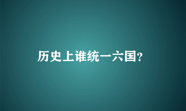 历史上谁统一六国？