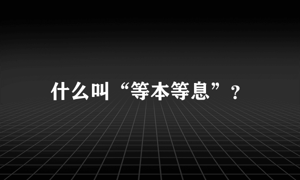 什么叫“等本等息”？