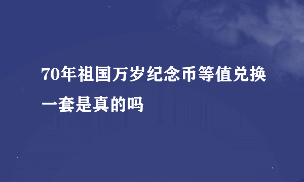 70年祖国万岁纪念币等值兑换一套是真的吗