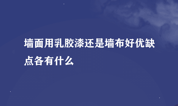 墙面用乳胶漆还是墙布好优缺点各有什么