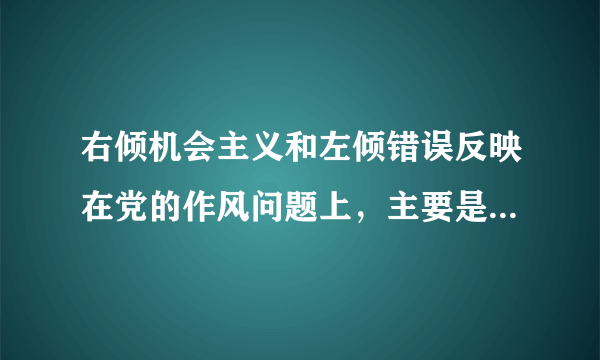 右倾机会主义和左倾错误反映在党的作风问题上，主要是缺乏什么