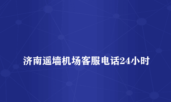 
济南遥墙机场客服电话24小时

