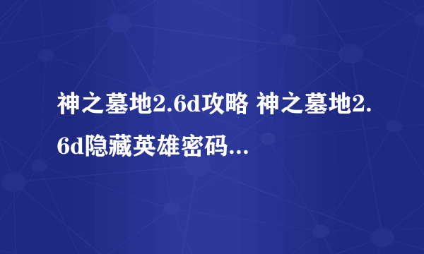 神之墓地2.6d攻略 神之墓地2.6d隐藏英雄密码 神之墓地2.6d密码攻略