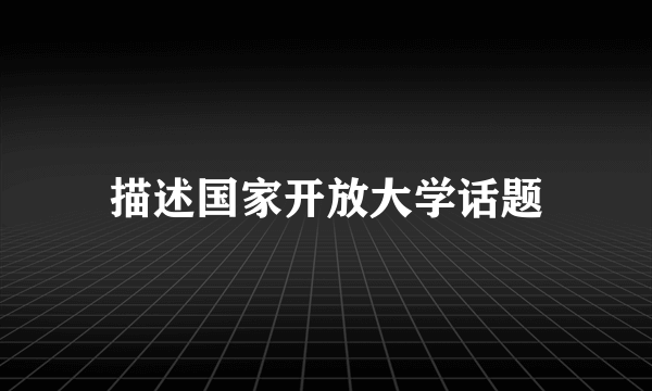 描述国家开放大学话题