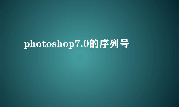 photoshop7.0的序列号