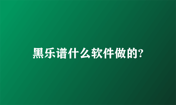 黑乐谱什么软件做的?