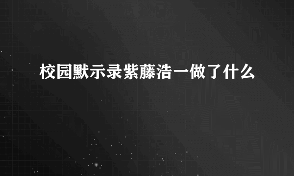 校园默示录紫藤浩一做了什么