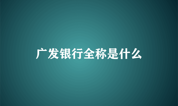 广发银行全称是什么