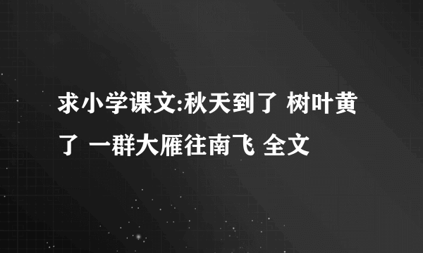 求小学课文:秋天到了 树叶黄了 一群大雁往南飞 全文