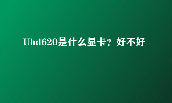 Uhd620是什么显卡？好不好